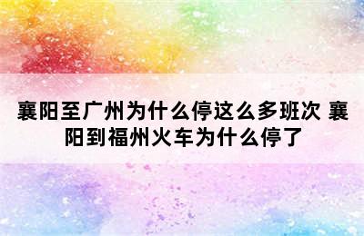 襄阳至广州为什么停这么多班次 襄阳到福州火车为什么停了